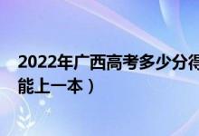 2022年广西高考多少分得上一本（2022年广西高考多少分能上一本）