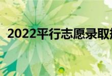 2022平行志愿录取规则是什么（怎么填报）