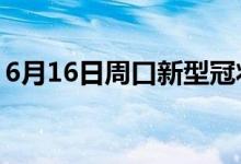 6月16日周口新型冠状病毒肺炎疫情最新消息