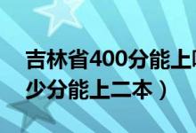 吉林省400分能上哪个二本（2022年吉林多少分能上二本）