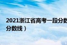 2021浙江省高考一段分数线（预估浙江2022年高考第一段分数线）