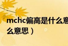 mchc偏高是什么意思医学（MCHC偏高是什么意思）