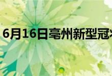 6月16日亳州新型冠状病毒肺炎疫情最新消息