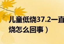 儿童低烧37.2一直不退怎么办（儿童一直低烧怎么回事）