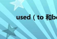 used（to 和be used to 的区别）