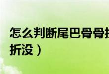 怎么判断尾巴骨骨折没了（尾巴骨怎么判断骨折没）