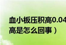 血小板压积高0.04是怎么回事（血小板压积高是怎么回事）