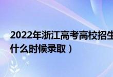 2022年浙江高考高校招生怎么样（浙江2022高考单独招生什么时候录取）