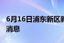 6月16日浦东新区新型冠状病毒肺炎疫情最新消息