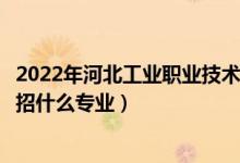 2022年河北工业职业技术学院各省招生计划及招生人数（都招什么专业）