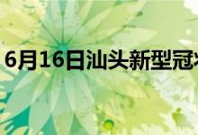 6月16日汕头新型冠状病毒肺炎疫情最新消息