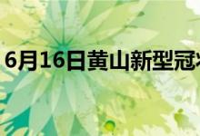 6月16日黄山新型冠状病毒肺炎疫情最新消息