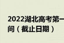 2022湖北高考第一次本科普通批征集志愿时间（截止日期）