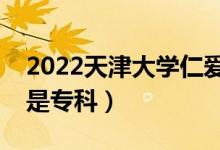 2022天津大学仁爱学院是二本吗（是本科还是专科）