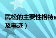 武松的主要性格特点和事迹（武松的性格特点及事迹）