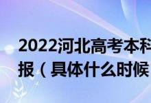 2022河北高考本科一批征集志愿什么时间填报（具体什么时候）