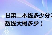 甘肃二本线多少分2021（甘肃2022年二本分数线大概多少）