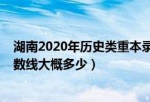 湖南2020年历史类重本录取线（湖南2022年历史类本科分数线大概多少）