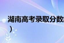 湖南高考录取分数线预测（2022年会是多少）