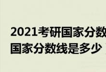 2021考研国家分数线一般是多少（2021考研国家分数线是多少）