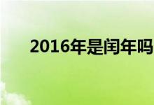 2016年是闰年吗（闰年2月有多少天）