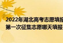 2022年湖北高考志愿填报指南（2022湖北高考本科普通批第一次征集志愿哪天填报）