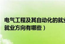 电气工程及其自动化的就业分析（2021电气工程及其自动化就业方向有哪些）