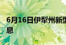 6月16日伊犁州新型冠状病毒肺炎疫情最新消息