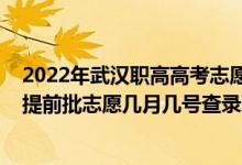 2022年武汉职高高考志愿填报时间（2022湖北高考职高专提前批志愿几月几号查录取）