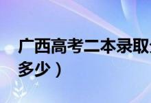 广西高考二本录取分数线预测（2022年会是多少）