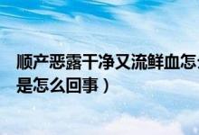 顺产恶露干净又流鲜血怎么回事（顺产恶露干净后又有鲜血是怎么回事）