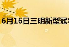 6月16日三明新型冠状病毒肺炎疫情最新消息