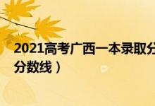 2021高考广西一本录取分数线（广西2022年高考一本录取分数线）