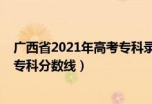 广西省2021年高考专科录取分数线（预估广西2022年高考专科分数线）