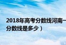 2018年高考分数线河南一本多少分（2018年河南高考一本分数线是多少）