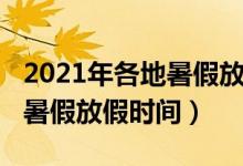 2021年各地暑假放假通知（2021年多地公布暑假放假时间）