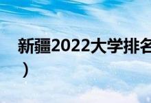 新疆2022大学排名一览表（最好大学排行榜）