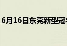 6月16日东莞新型冠状病毒肺炎疫情最新消息