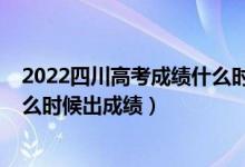 2022四川高考成绩什么时候公布（2022年四川高考分数什么时候出成绩）