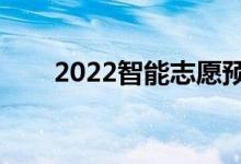 2022智能志愿预测（填报软件推荐）