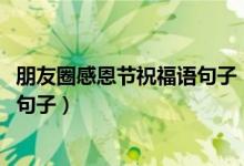 朋友圈感恩节祝福语句子（2021感恩节适合发朋友圈感恩的句子）