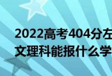 2022高考404分左右能上哪些大学（新高考文理科能报什么学校）