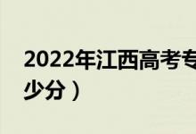 2022年江西高考专科分数线预测（大约是多少分）