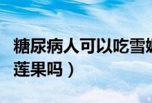 糖尿病人可以吃雪媚娘吗（糖尿病人可以吃雪莲果吗）