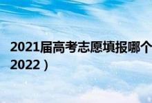 2021届高考志愿填报哪个软件（哪个高考志愿填报软件靠谱2022）