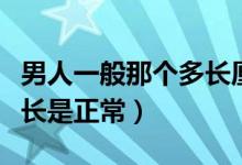 男人一般那个多长厘米算正常（男人多少厘米长是正常）