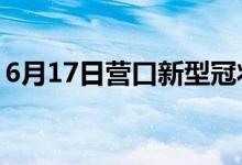 6月17日营口新型冠状病毒肺炎疫情最新消息