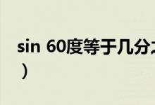 sin 60度等于几分之几（sin60度等于多少啊）