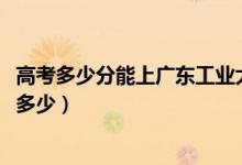 高考多少分能上广东工业大学华立学院（2020录取分数线是多少）