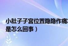 小肚子子宫位置隐隐作痛怎么回事（小腹子宫位置隐隐作痛是怎么回事）